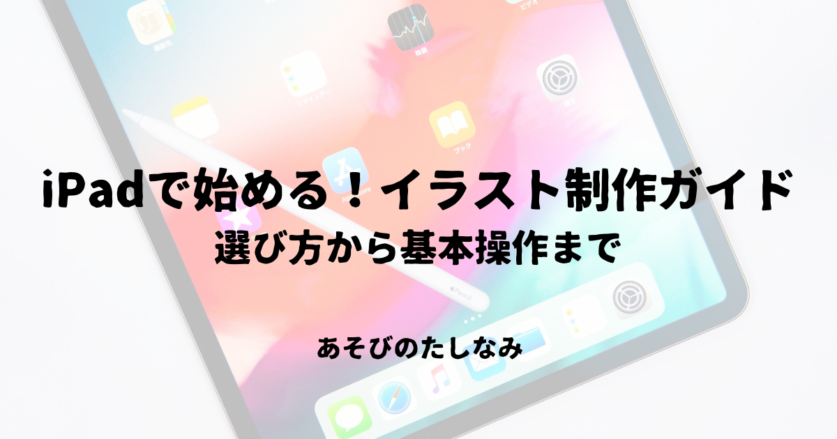 iPadで始める！イラスト制作ガイド：選び方から基本操作まで