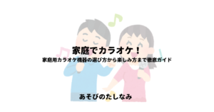 家庭でカラオケ！家庭用カラオケ機器の選び方から楽しみ方まで徹底ガイド