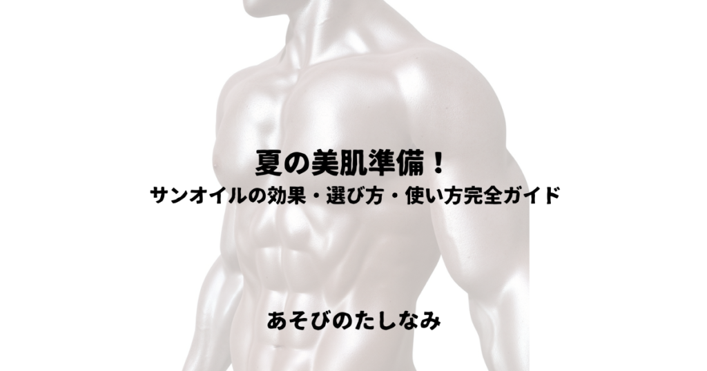 夏の美肌準備！サンオイルの効果・選び方・使い方完全ガイド