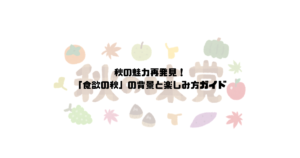 秋の魅力再発見！「食欲の秋」の背景と楽しみ方ガイド
