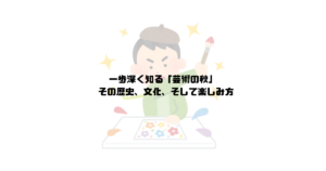 一歩深く知る「芸術の秋」: その歴史、文化、そして楽しみ方